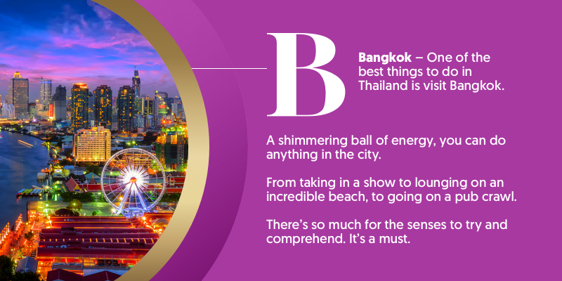 B - is for Bangkok. No trip to Thailand would be complete without ticking off this bustling beauty.