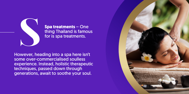 S - is for Spa Treatments. One thing to do in Thailand which is better than anywhere else is treating yourself to a soothing spa treatment.  If you don't fancy getting a massage from a city parlour , your resort will almost definitely offer a spa. 